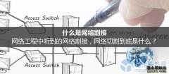 网络工程中常常听到的网络割接，切割到底是什么意思呢？