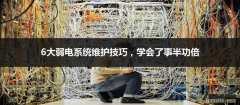 弱电系统维护过程中常用的6大方法，学会了事半功倍